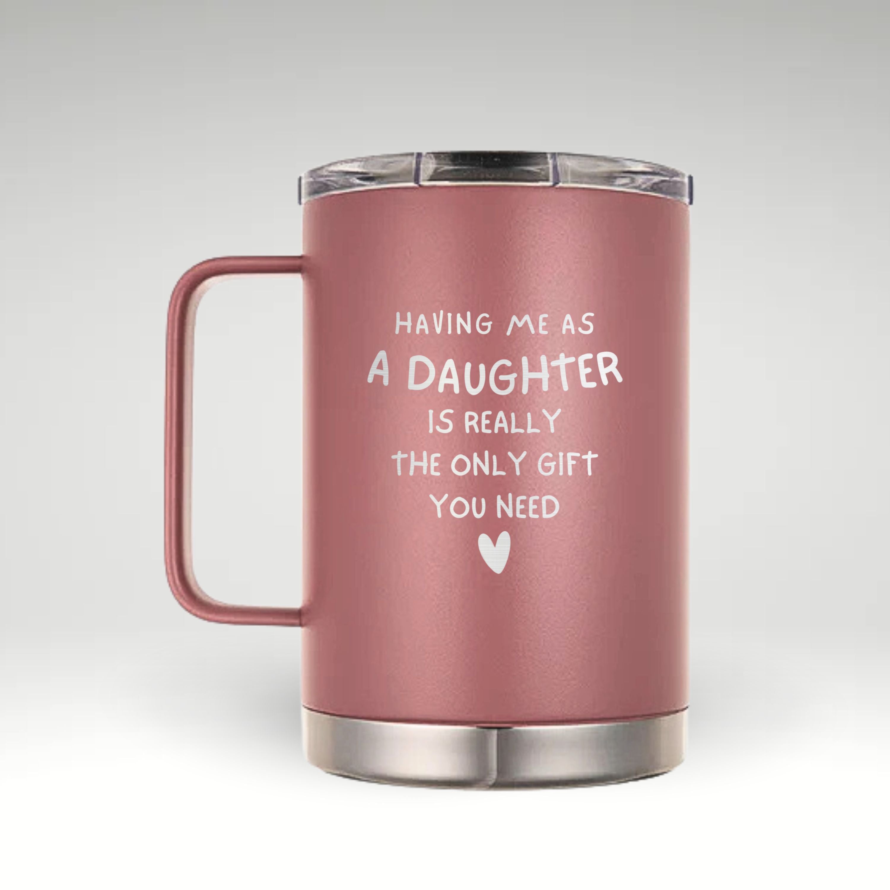 Having Me as a Daughter Insulated Mug Insulated mug with the phrase HAVING ME AS A DAUGHTER IS REALLY THE ONLY GIFT YOU NEED and a heart symbol on a light background.