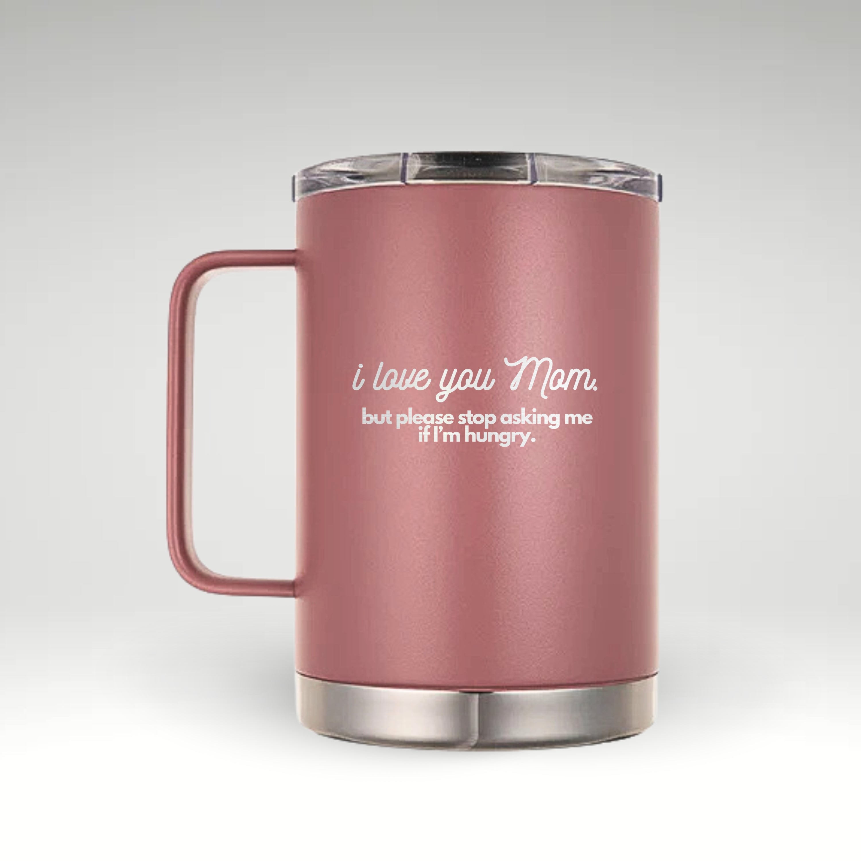 Dusty Pink(Rose-colored) insulated mug with an engraved humorous message that reads, "I love you Mom, but please stop asking me if I’m hungry."
