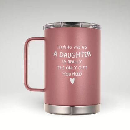 Having Me as a Daughter Insulated Mug Insulated mug with the phrase HAVING ME AS A DAUGHTER IS REALLY THE ONLY GIFT YOU NEED and a heart symbol on a light background.  