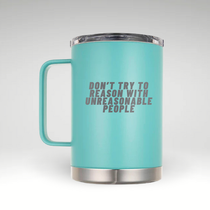 Assertive Statement Insulated Mug White insulated mug with bold black text saying DON’T TRY TO REASON WITH UNREASONABLE PEOPLE. 